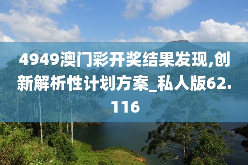 4949澳门彩开奖结果发现,创新解析性计划方案_私人版62.116