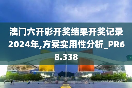 澳门六开彩开奖结果开奖记录2024年,方案实用性分析_PR68.338
