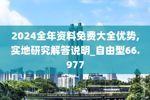2024全年资料免费大全优势,实地研究解答说明_自由型66.977