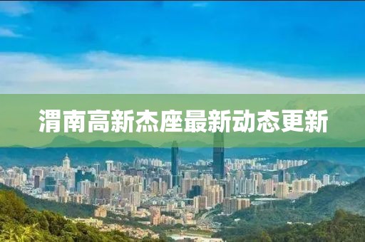 渭南高新杰座最新动态更新