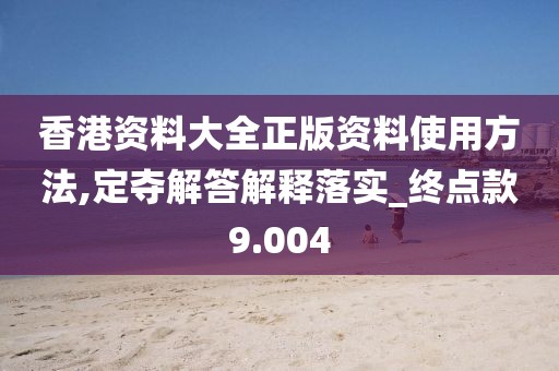 香港资料大全正版资料使用方法,定夺解答解释落实_终点款9.004
