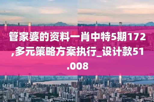 管家婆的资料一肖中特5期172,多元策略方案执行_设计款51.008