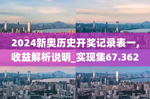 2024新奥历史开奖记录表一,收益解析说明_实现集67.362