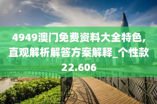 4949澳门免费资料大全特色,直观解析解答方案解释_个性款22.606