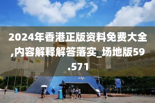 2024年香港正版资料免费大全,内容解释解答落实_场地版59.571