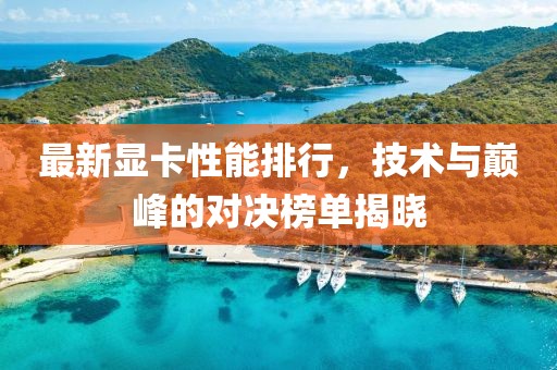 最新显卡性能排行，技术与巅峰的对决榜单揭晓