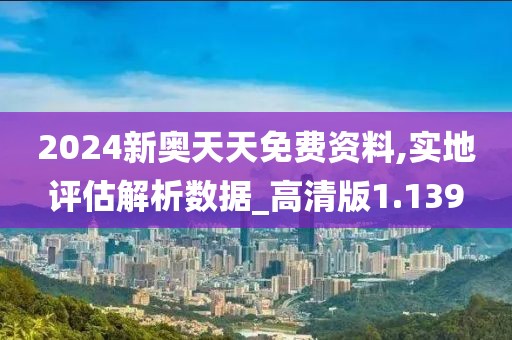 2024新奥天天免费资料,实地评估解析数据_高清版1.139