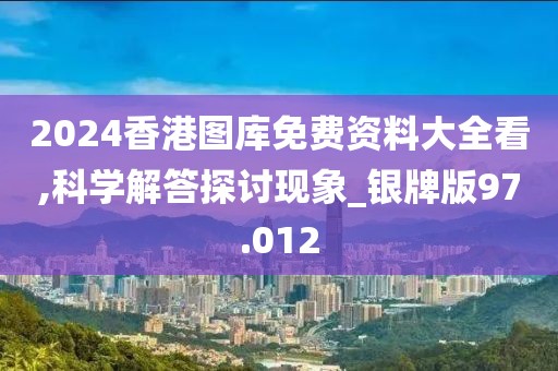2024香港图库免费资料大全看,科学解答探讨现象_银牌版97.012