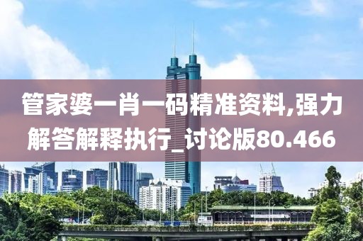 管家婆一肖一码精准资料,强力解答解释执行_讨论版80.466