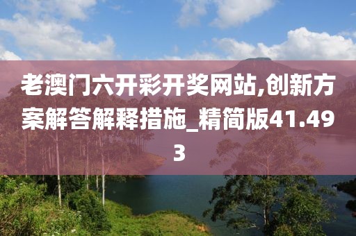 老澳门六开彩开奖网站,创新方案解答解释措施_精简版41.493