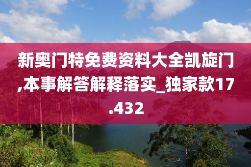 新奥门特免费资料大全凯旋门,本事解答解释落实_独家款17.432