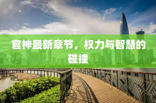 官神最新章节，权力与智慧的碰撞