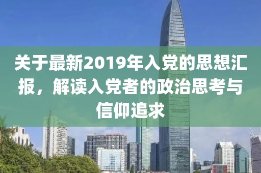 关于最新2019年入党的思想汇报，解读入党者的政治思考与信仰追求