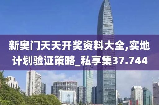 新奥门天天开奖资料大全,实地计划验证策略_私享集37.744