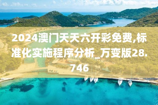 2024澳门天天六开彩免费,标准化实施程序分析_万变版28.746