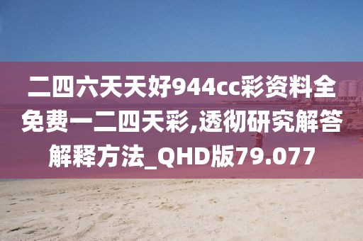 二四六天天好944cc彩资料全免费一二四天彩,透彻研究解答解释方法_QHD版79.077
