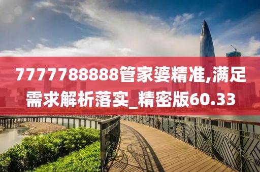 7777788888管家婆精准,满足需求解析落实_精密版60.33