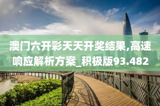 澳门六开彩天天开奖结果,高速响应解析方案_积极版93.482