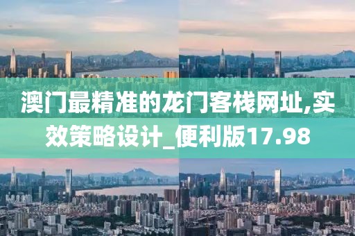 澳门最精准的龙门客栈网址,实效策略设计_便利版17.98