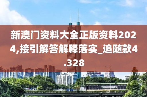 新澳门资料大全正版资料2024,接引解答解释落实_追随款4.328